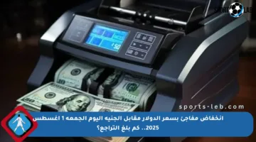 انخفاض مفاجئ بسعر الدولار مقابل الجنيه اليوم الجمعة 1 أغسطس 2025.. كم بلغ التراجع؟